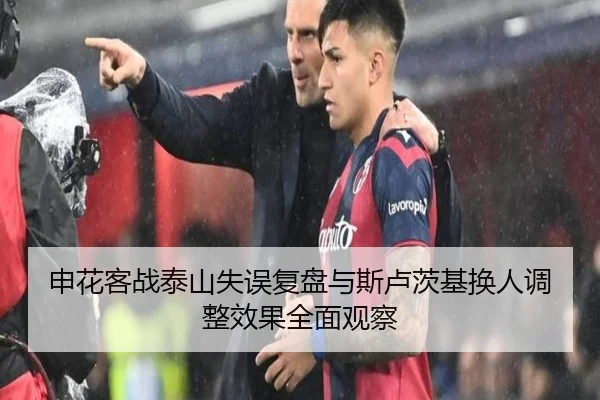 申花客战泰山失误复盘与斯卢茨基换人调整效果全面观察