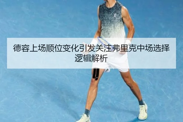 德容上场顺位变化引发关注弗里克中场选择逻辑解析
